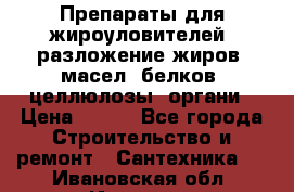 Препараты для жироуловителей, разложение жиров, масел, белков, целлюлозы, органи › Цена ­ 100 - Все города Строительство и ремонт » Сантехника   . Ивановская обл.,Иваново г.